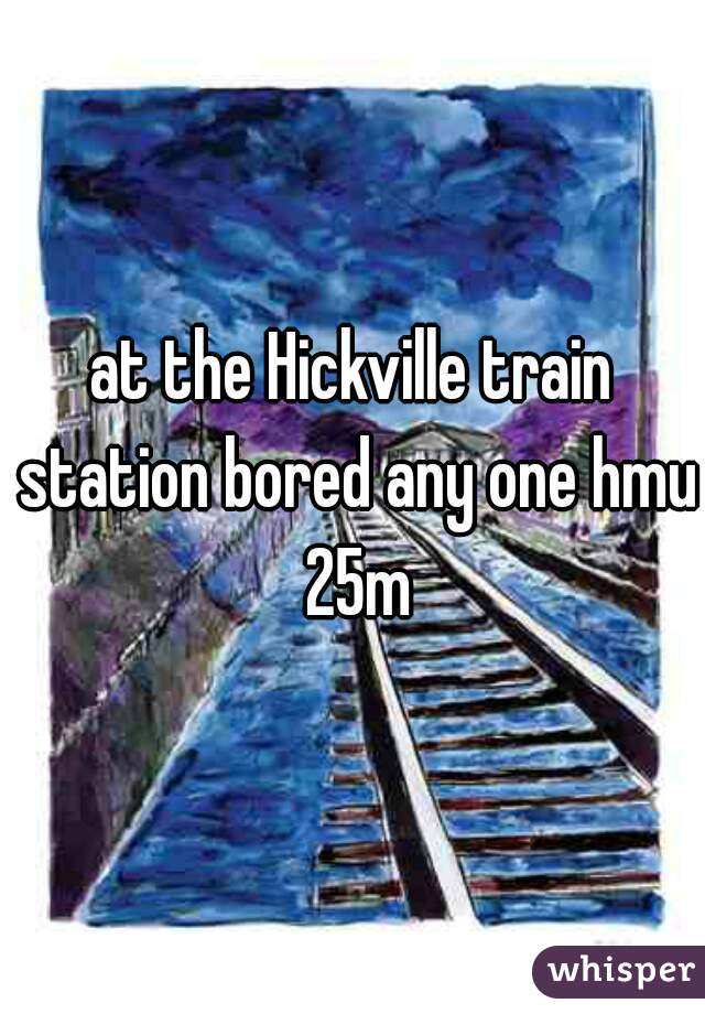at the Hickville train station bored any one hmu 25m