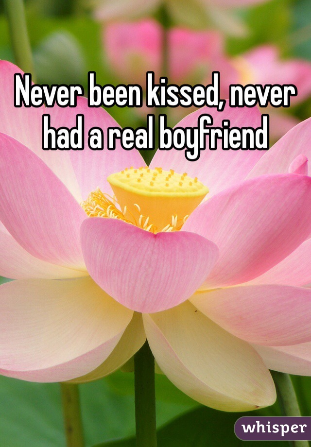Never been kissed, never had a real boyfriend