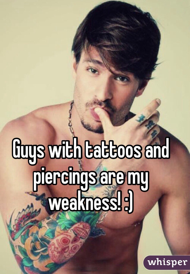 Guys with tattoos and piercings are my weakness! :)