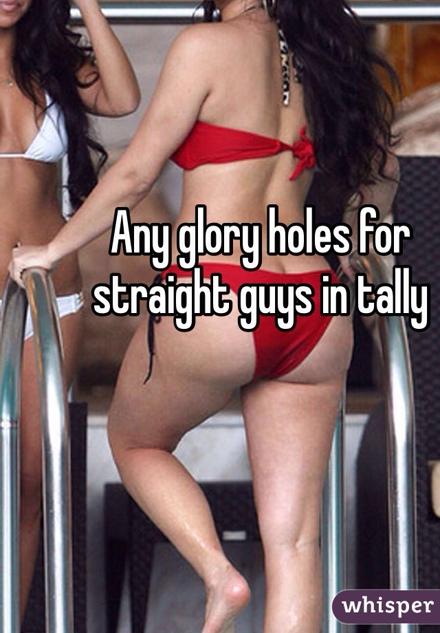Any glory holes for straight guys in tally 