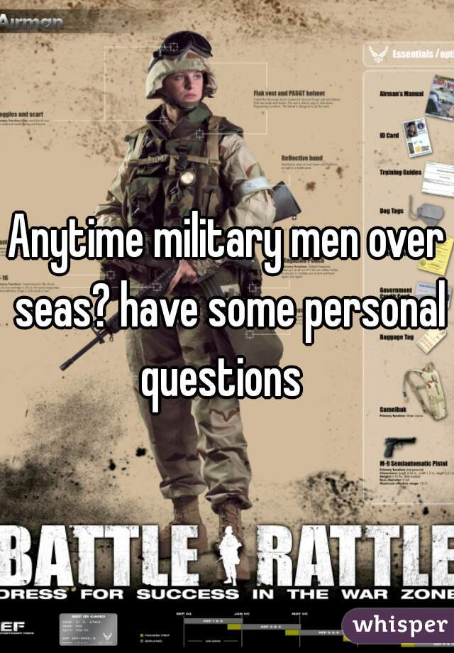 Anytime military men over seas? have some personal questions  