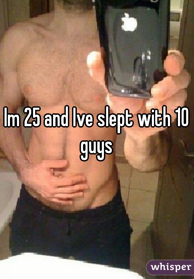 Im 25 and Ive slept with 10 guys 