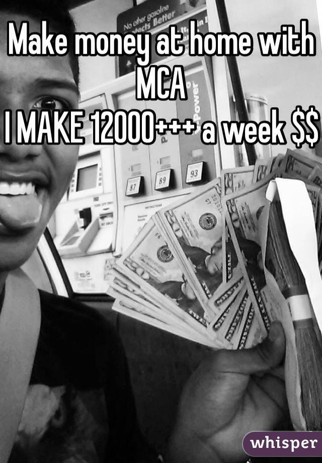 Make money at home with MCA 
I MAKE 12000+++ a week $$