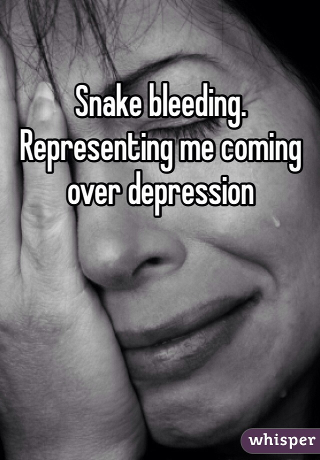 Snake bleeding. Representing me coming over depression 
