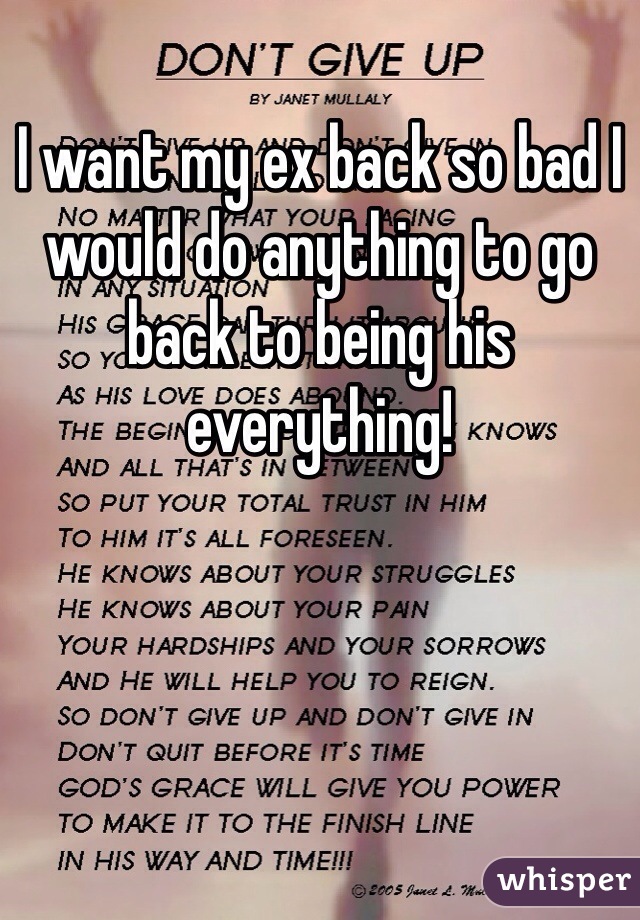 I want my ex back so bad I would do anything to go back to being his everything!