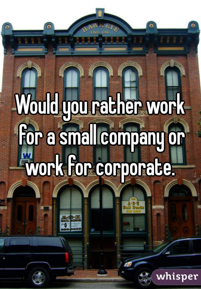Would you rather work for a small company or work for corporate. 