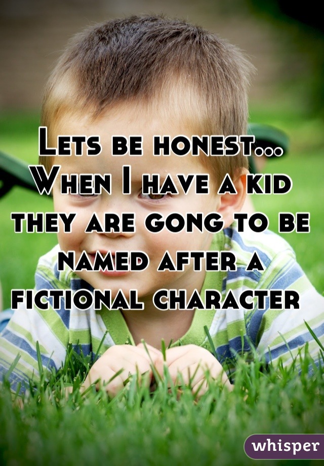 Lets be honest... When I have a kid they are gong to be named after a fictional character 