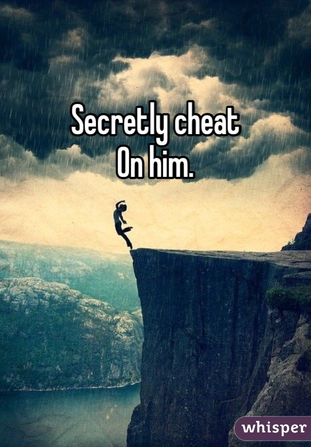 Secretly cheat
On him. 