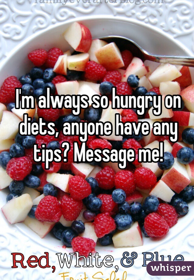 I'm always so hungry on diets, anyone have any tips? Message me! 