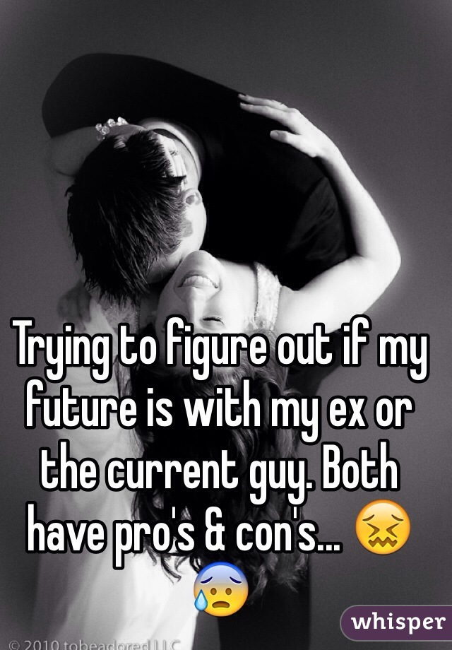 Trying to figure out if my future is with my ex or the current guy. Both have pro's & con's... 😖😰