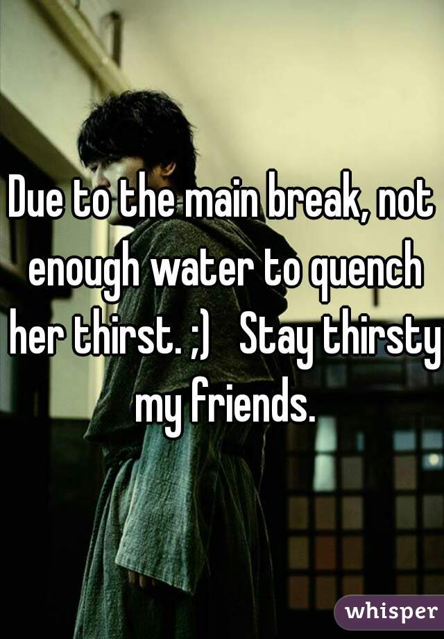 Due to the main break, not enough water to quench her thirst. ;)   Stay thirsty my friends.