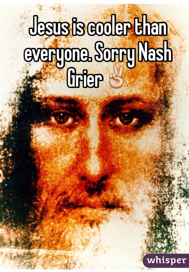 Jesus is cooler than everyone. Sorry Nash Grier✌️