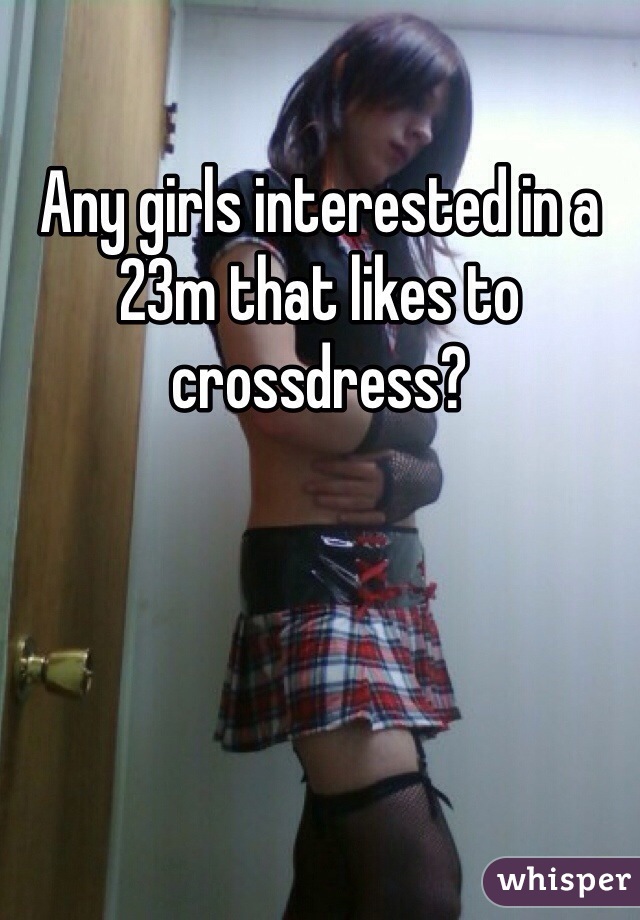 Any girls interested in a 23m that likes to crossdress? 