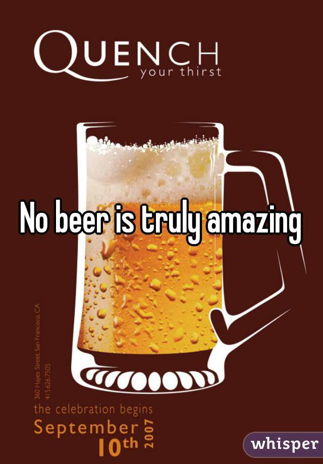 No beer is truly amazing