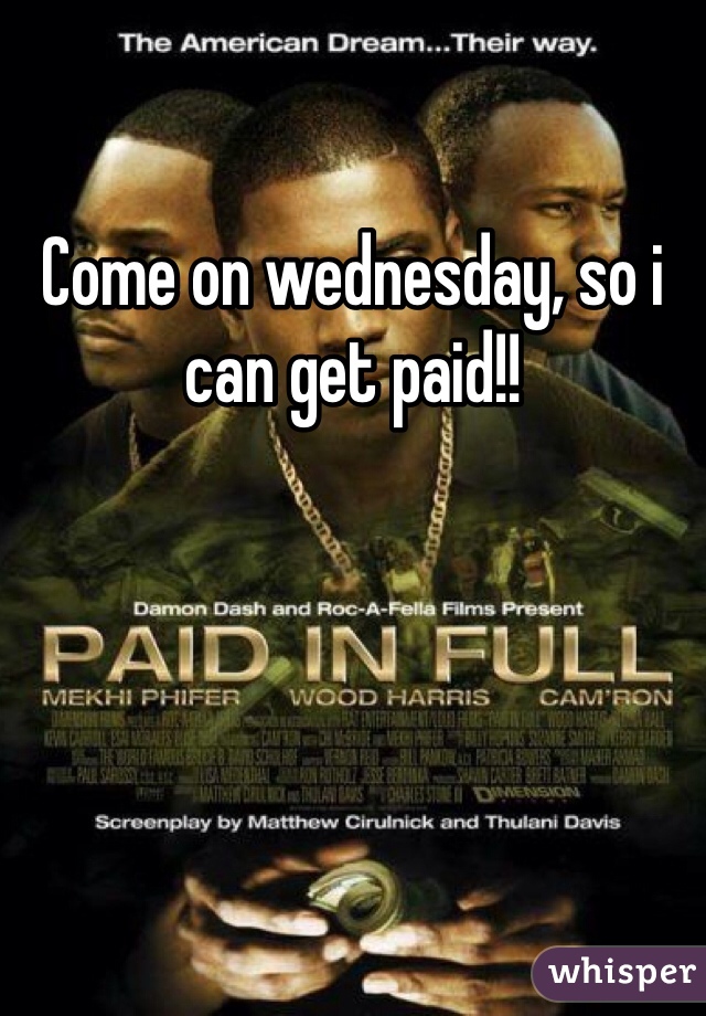 Come on wednesday, so i can get paid!!