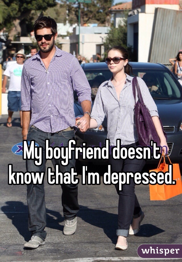 My boyfriend doesn't know that I'm depressed. 