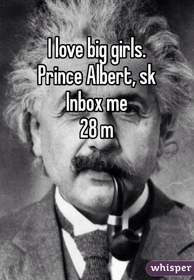 I love big girls. 
Prince Albert, sk
Inbox me
28 m