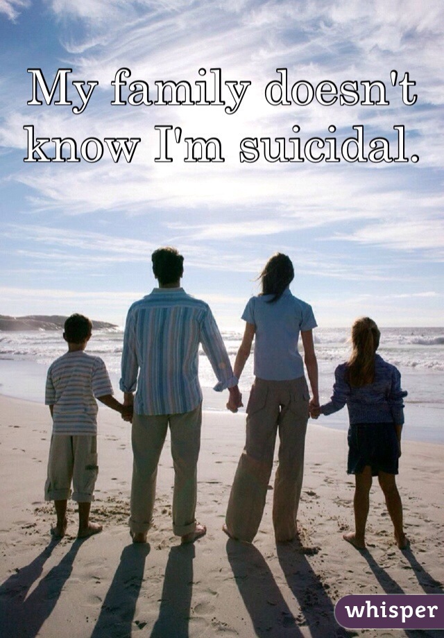 My family doesn't know I'm suicidal. 