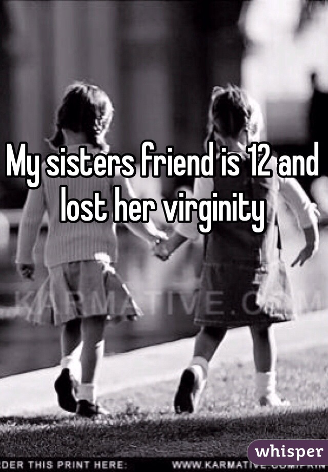 My sisters friend is 12 and lost her virginity