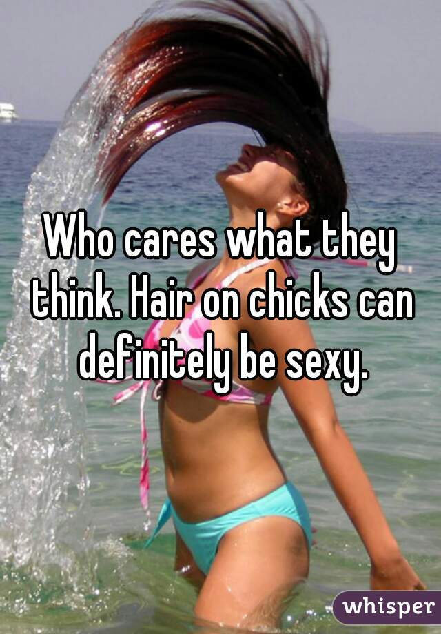 Who cares what they think. Hair on chicks can definitely be sexy.