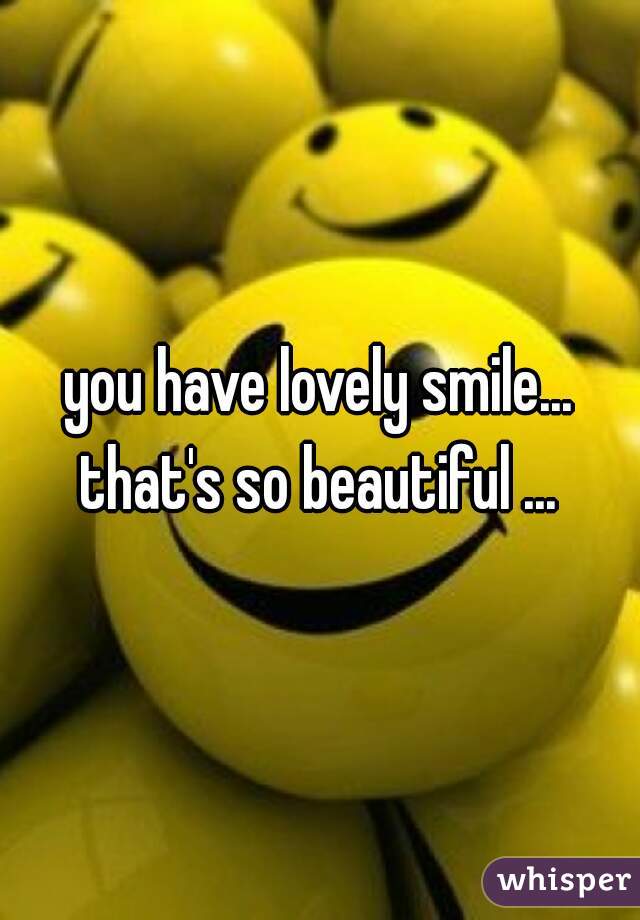 you have lovely smile... that's so beautiful ... 