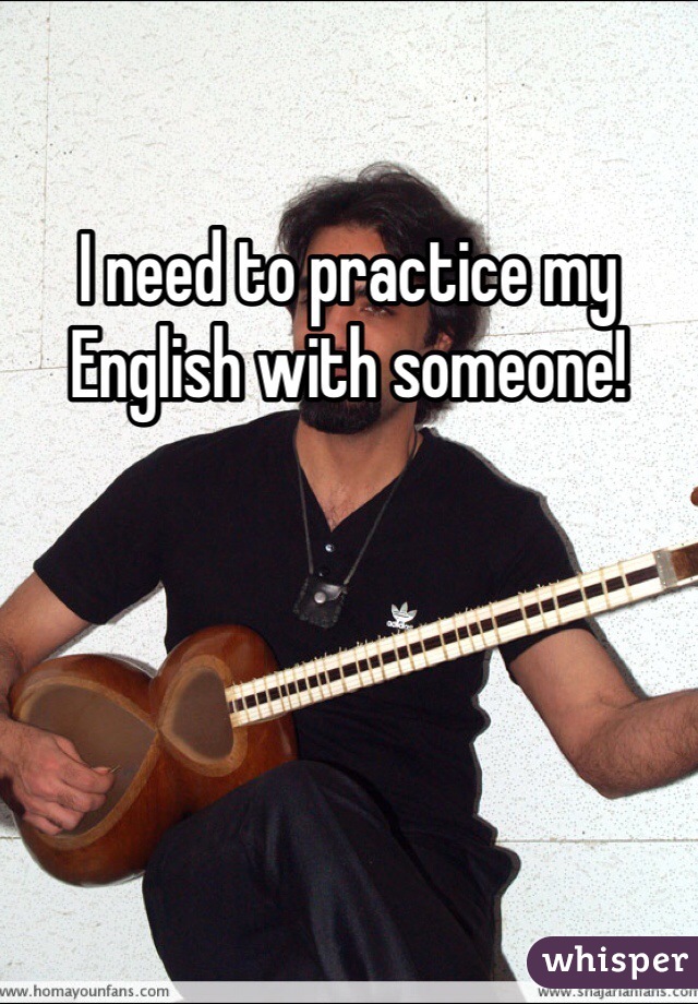 I need to practice my English with someone!