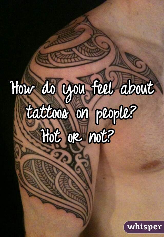 How do you feel about tattoos on people? 
Hot or not? 