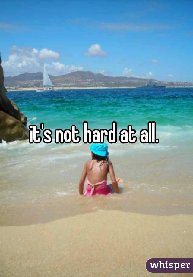 it's not hard at all. 