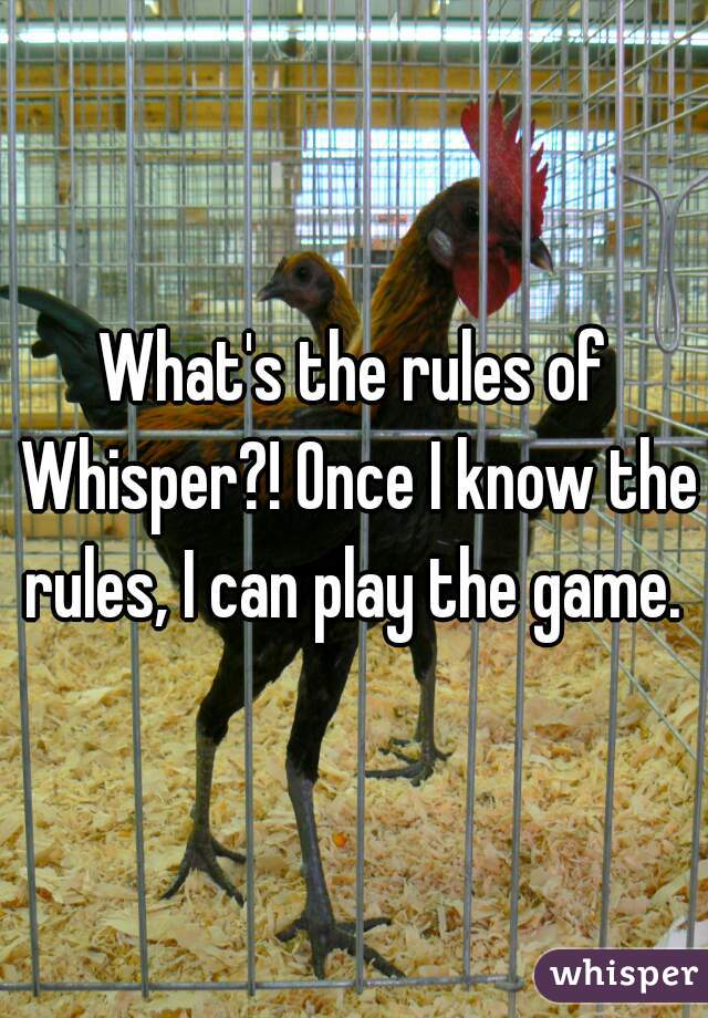 What's the rules of Whisper?! Once I know the rules, I can play the game. 