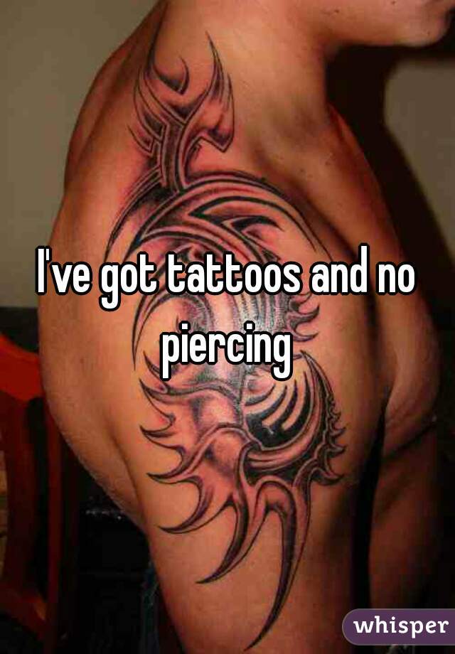 I've got tattoos and no piercing 