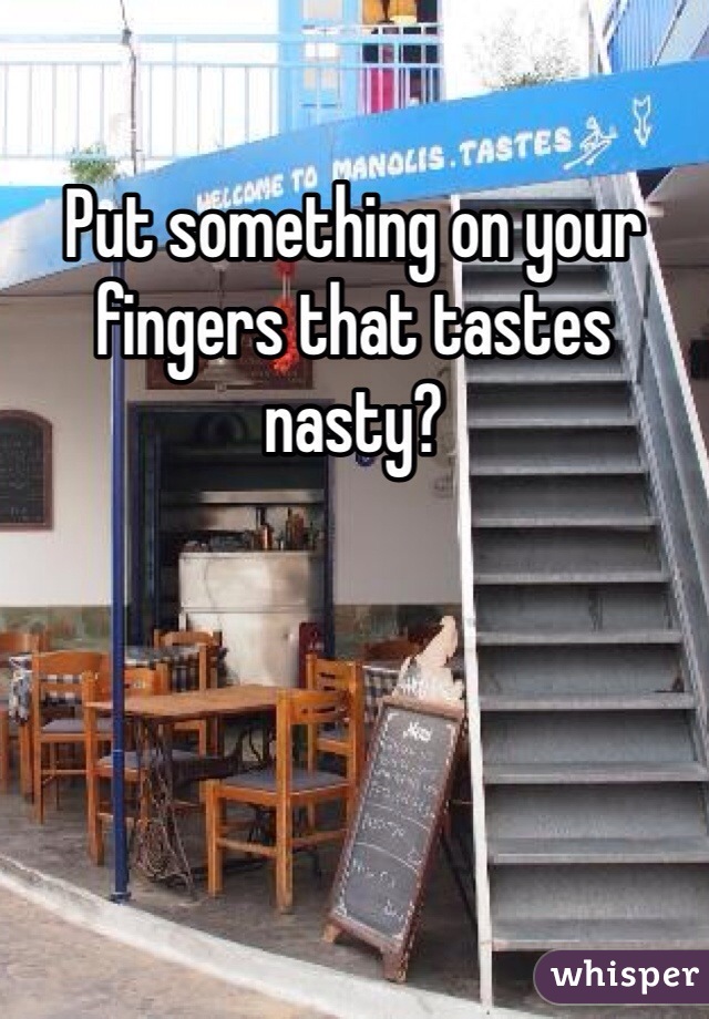 Put something on your fingers that tastes nasty?