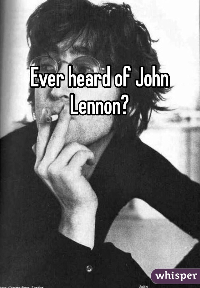 Ever heard of John Lennon?