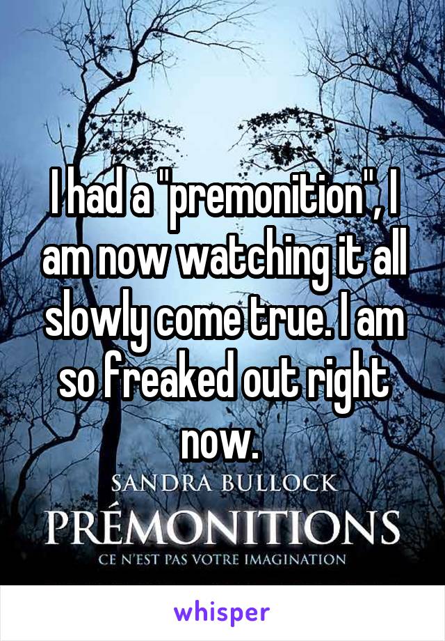 I had a "premonition", I am now watching it all slowly come true. I am so freaked out right now. 