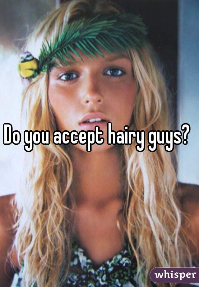 Do you accept hairy guys? 