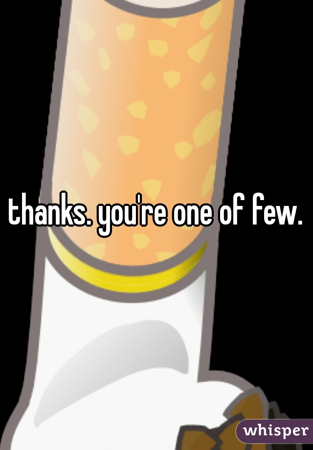 thanks. you're one of few.