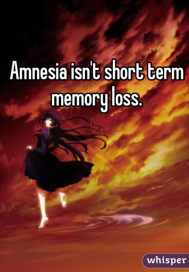 Amnesia isn't short term memory loss.