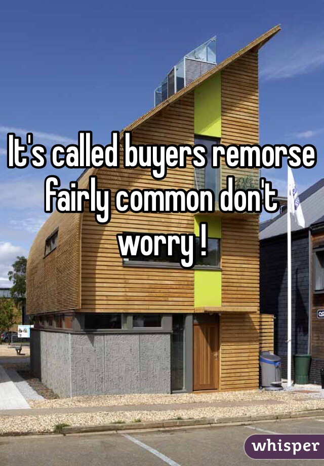 It's called buyers remorse fairly common don't worry ! 
