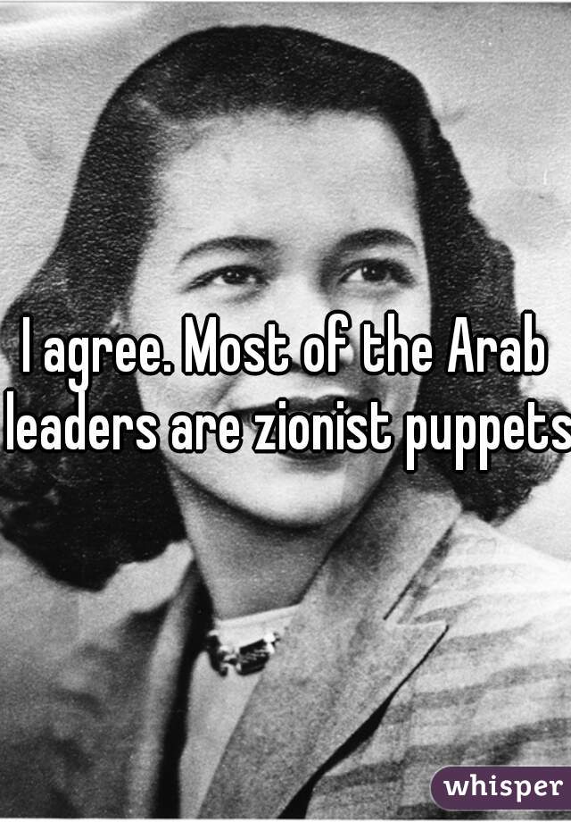 I agree. Most of the Arab leaders are zionist puppets