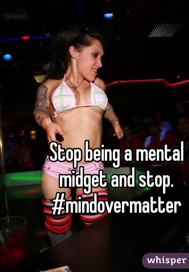 Stop being a mental midget and stop. #mindovermatter