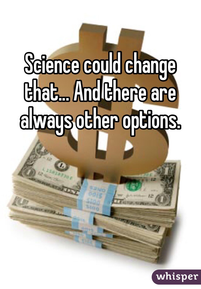 Science could change that... And there are always other options.