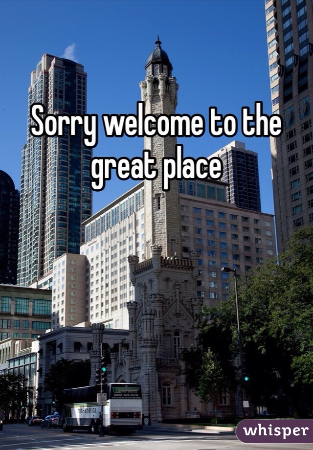 Sorry welcome to the great place