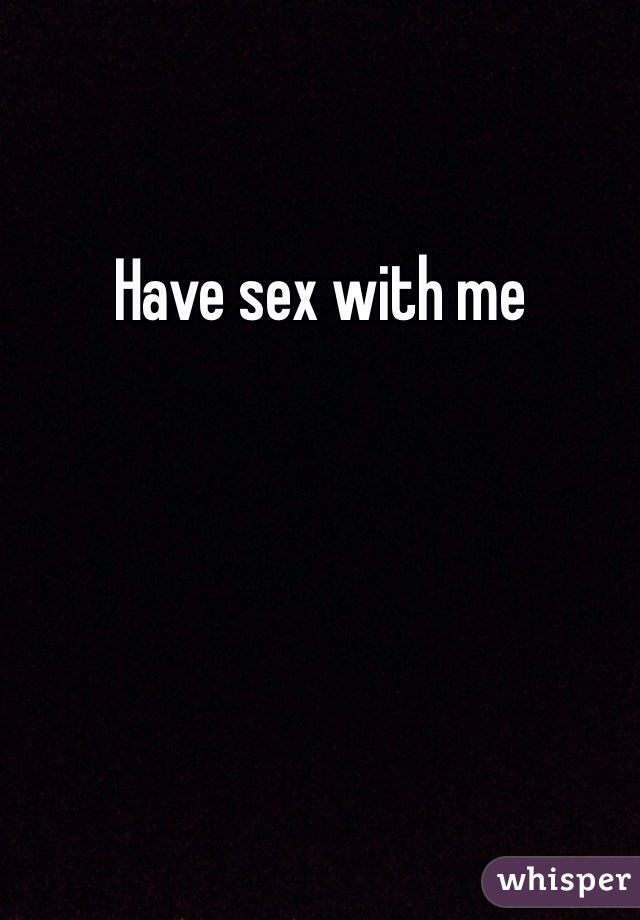 Have sex with me