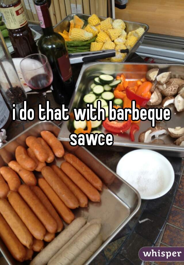 i do that with barbeque sawce 