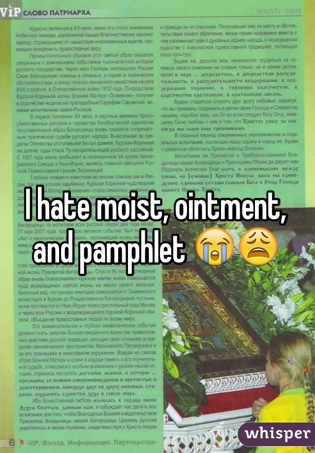 I hate moist, ointment, and pamphlet 😭😩