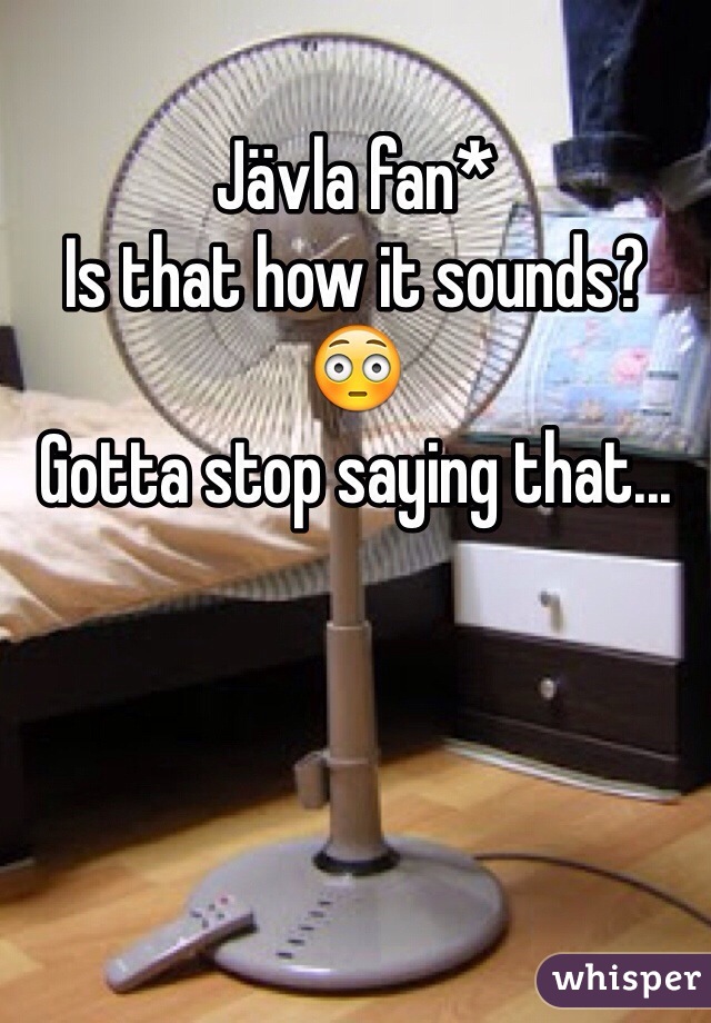 Jävla fan*
Is that how it sounds? 😳
Gotta stop saying that...