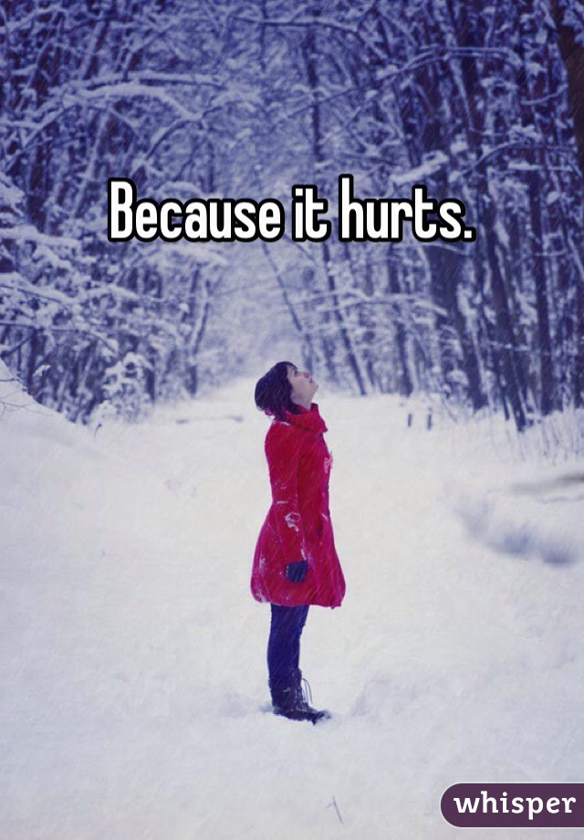 Because it hurts. 