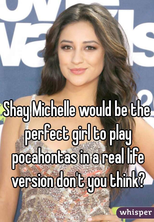Shay Michelle would be the perfect girl to play pocahontas in a real life version don't you think?