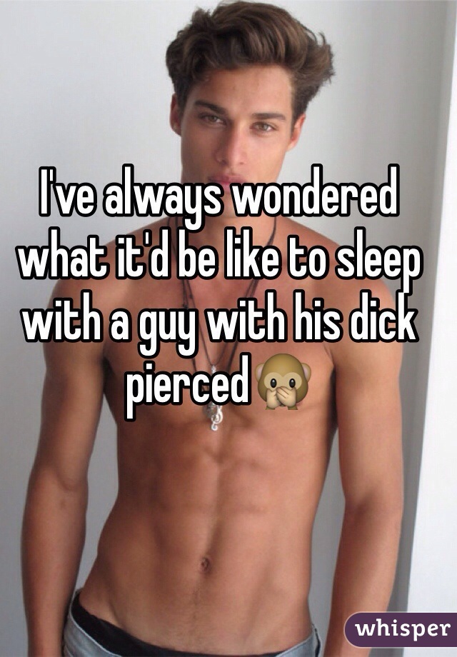 I've always wondered what it'd be like to sleep with a guy with his dick pierced🙊