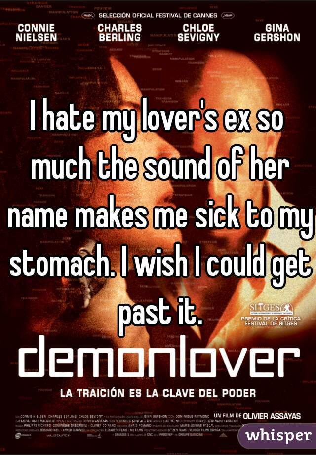 I hate my lover's ex so much the sound of her name makes me sick to my stomach. I wish I could get past it.