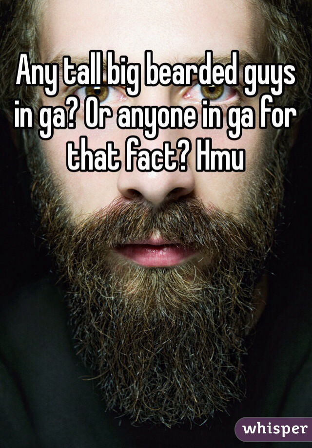 Any tall big bearded guys in ga? Or anyone in ga for that fact? Hmu
